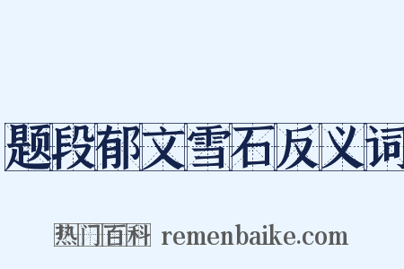 题段郁文雪石反义词是什么意思的图片